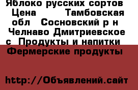 Яблоко русских сортов › Цена ­ 50 - Тамбовская обл., Сосновский р-н, Челнаво-Дмитриевское с. Продукты и напитки » Фермерские продукты   